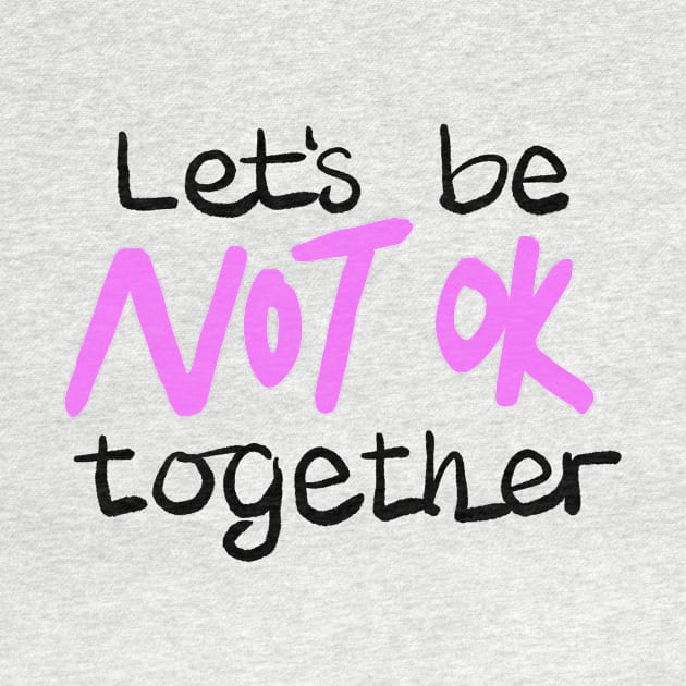 Let's be NOT OK together by BraveMaker